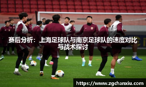 赛后分析：上海足球队与南京足球队的速度对比与战术探讨
