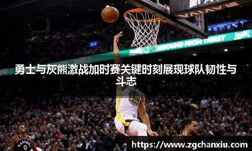 勇士与灰熊激战加时赛关键时刻展现球队韧性与斗志