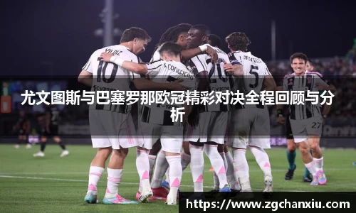 尤文图斯与巴塞罗那欧冠精彩对决全程回顾与分析