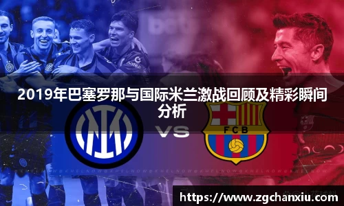 2019年巴塞罗那与国际米兰激战回顾及精彩瞬间分析